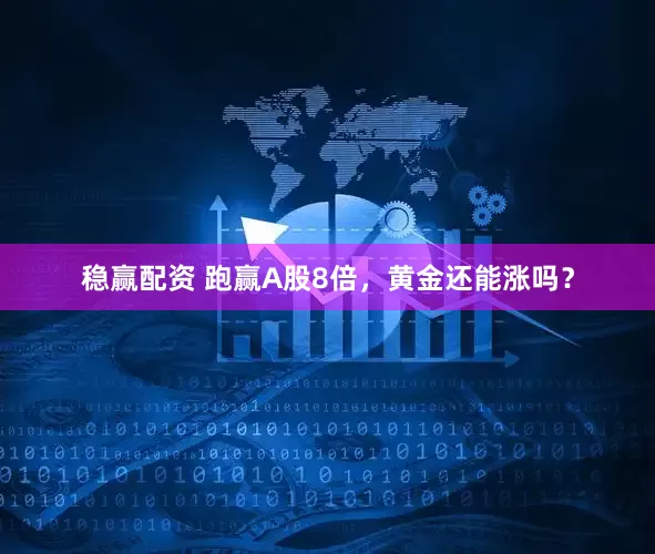 稳赢配资 跑赢A股8倍，黄金还能涨吗？