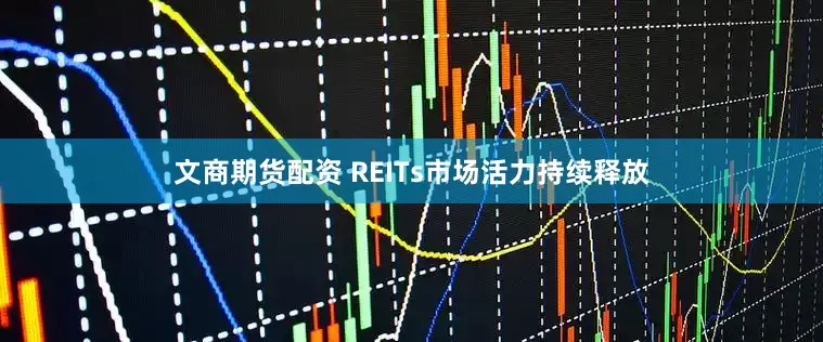 文商期货配资 REITs市场活力持续释放