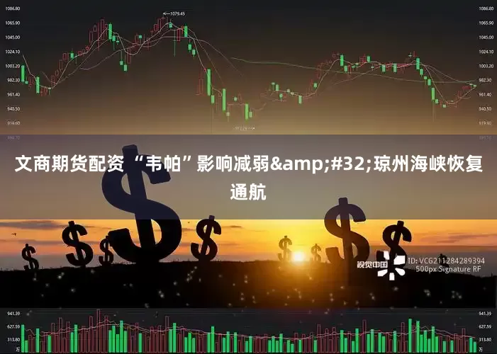 文商期货配资 “韦帕”影响减弱&#32;琼州海峡恢复通航
