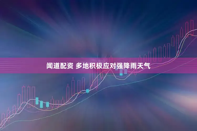 闻道配资 多地积极应对强降雨天气