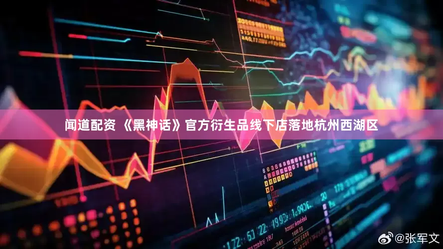 闻道配资 《黑神话》官方衍生品线下店落地杭州西湖区