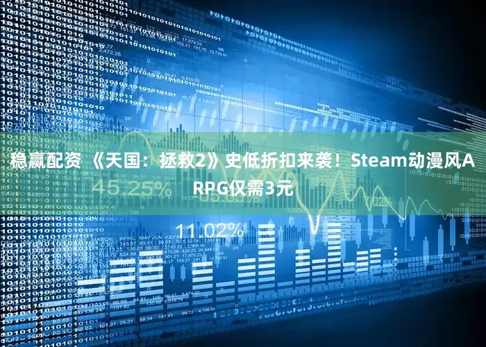 稳赢配资 《天国：拯救2》史低折扣来袭！Steam动漫风ARPG仅需3元