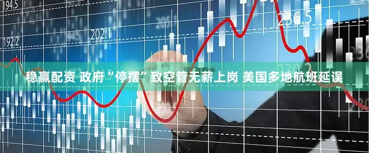 稳赢配资 政府“停摆”致空管无薪上岗 美国多地航班延误