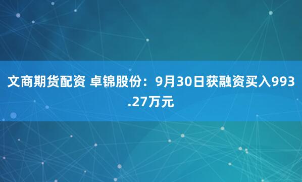 文商期货配资 卓锦股份：9月30日获融资买入993.27万元