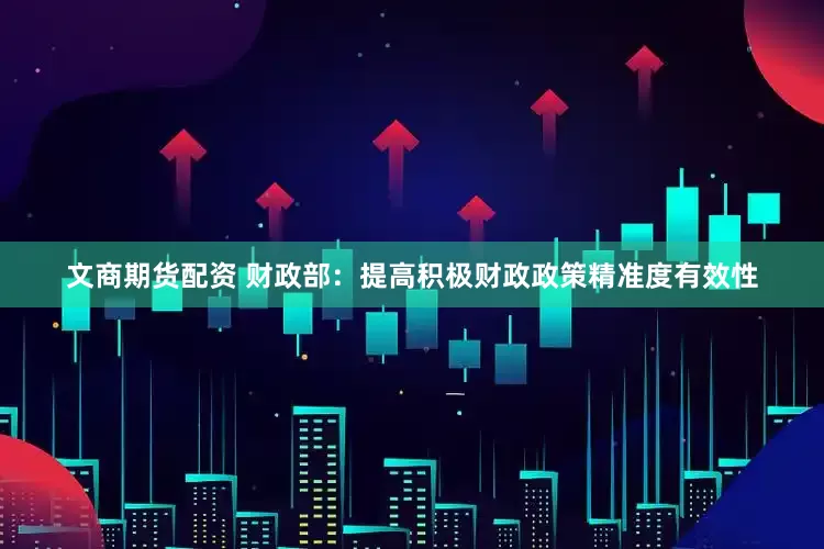 文商期货配资 财政部:提高积极财政政策精准度有效性