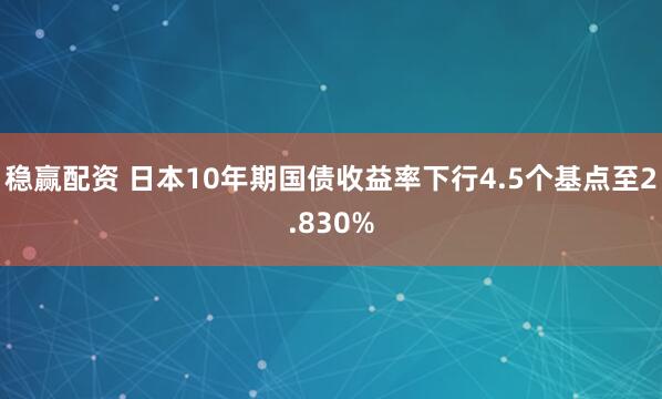 稳赢配资 日本10年期国债收益率下行4.5个基点至2.830%